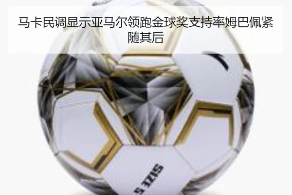 马卡民调显示亚马尔领跑金球奖支持率姆巴佩紧随其后